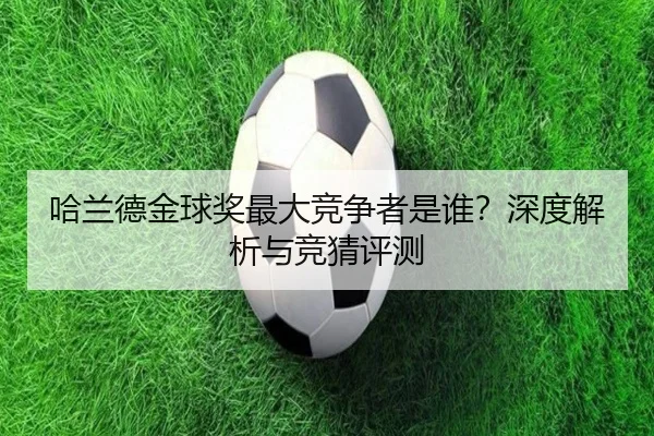 哈兰德金球奖最大竞争者是谁？深度解析与竞猜评测