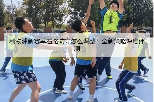 利物浦新赛季右路防守怎么调整？全新策略深度评测