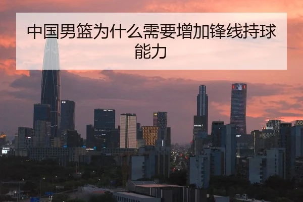 中国男篮为什么需要增加锋线持球能力