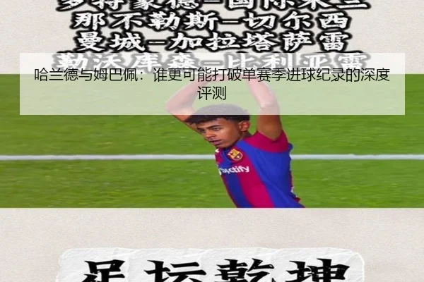 哈兰德与姆巴佩：谁更可能打破单赛季进球纪录的深度评测