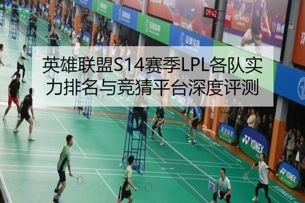 英雄联盟S14赛季LPL各队实力排名与竞猜平台深度评测